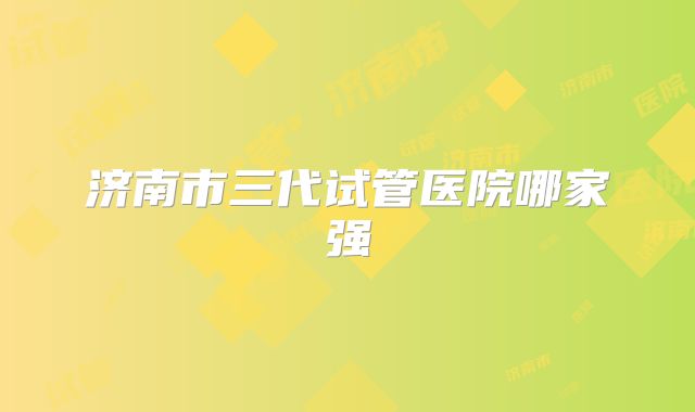 济南市三代试管医院哪家强