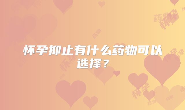 怀孕抑止有什么药物可以选择？