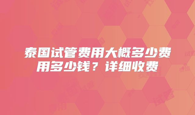 泰国试管费用大概多少费用多少钱?详细收费