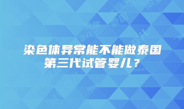 染色体异常能不能做泰国第三代试管婴儿？