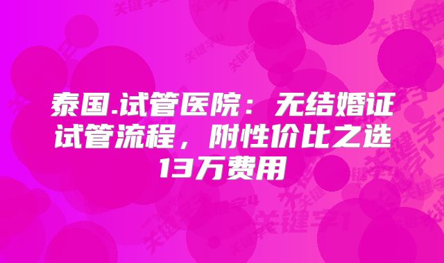 泰国.试管医院:无结婚证试管流程,附性价比之选13万费用