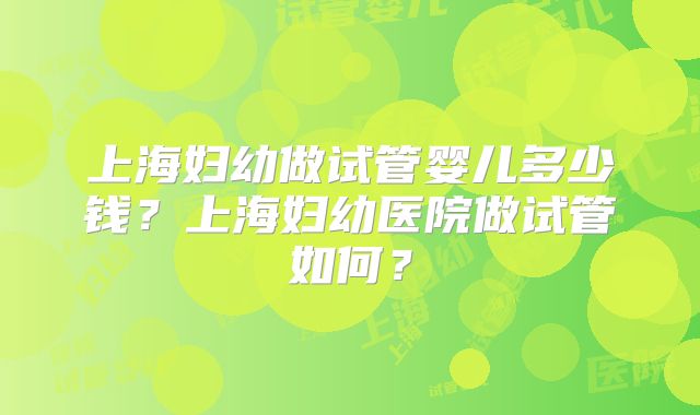 上海妇幼做试管婴儿多少钱？上海妇幼医院做试管如何？
