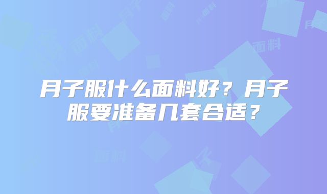 月子服什么面料好？月子服要准备几套合适？