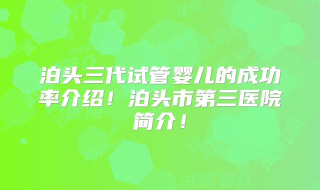 泊头三代试管婴儿的成功率介绍!泊头市第三医院简介!