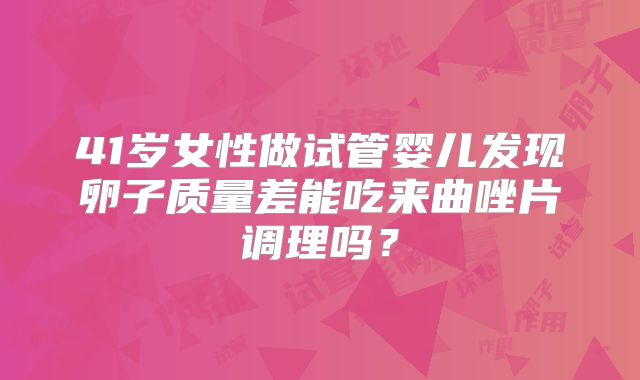 41岁女性做试管婴儿发现卵子质量差能吃来曲唑片调理吗？