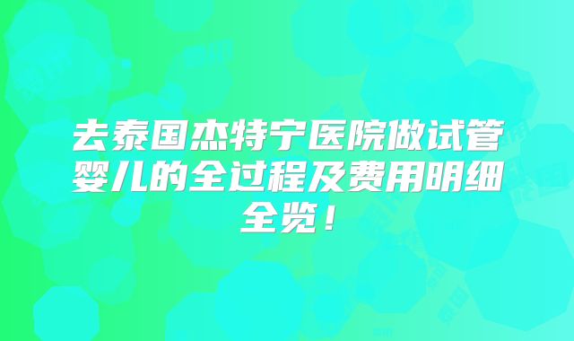 去泰国杰特宁医院做试管婴儿的全过程及费用明细全览！