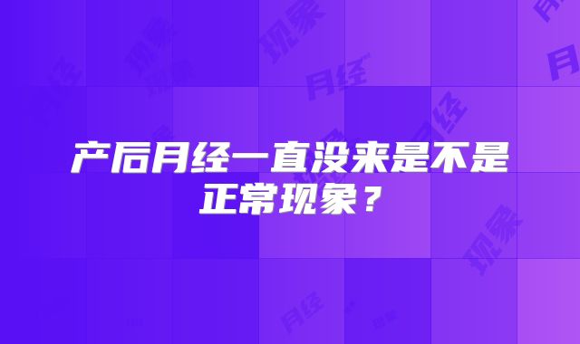 产后月经一直没来是不是正常现象？
