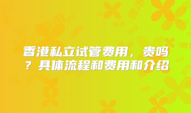 香港私立试管费用，贵吗？具体流程和费用和介绍