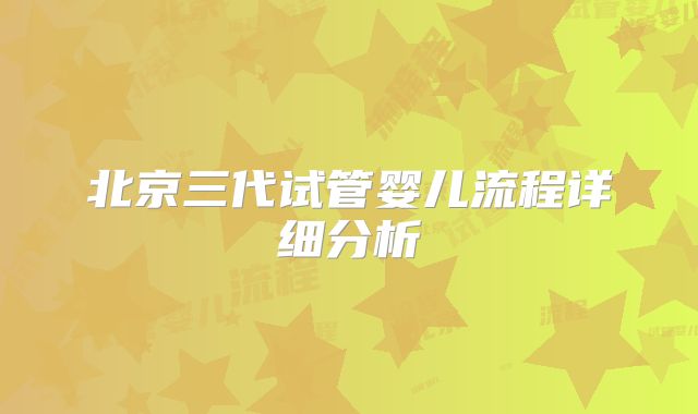 北京三代试管婴儿流程详细分析