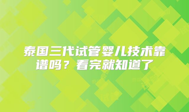 泰国三代试管婴儿技术靠谱吗?看完就知道了