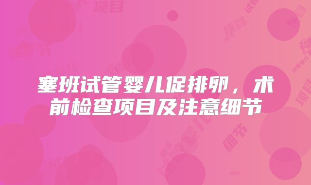 塞班试管婴儿促排卵,术前检查项目及注意细节