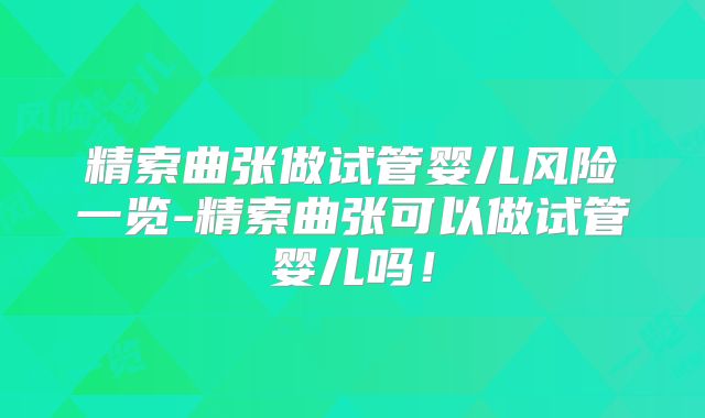 精索曲张做试管婴儿风险一览-精索曲张可以做试管婴儿吗！
