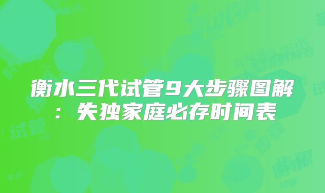 衡水三代试管9大步骤图解：失独家庭必存时间表