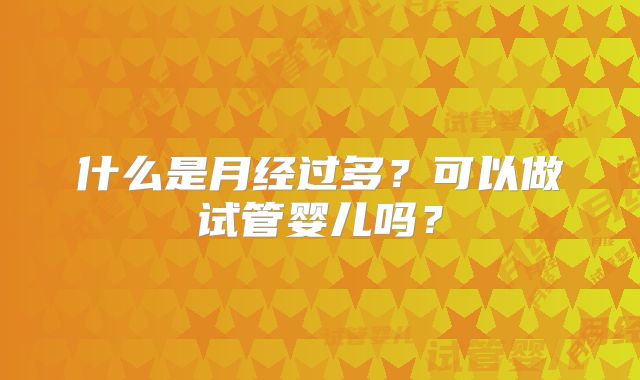 什么是月经过多？可以做试管婴儿吗？