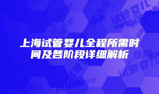 上海试管婴儿全程所需时间及各阶段详细解析