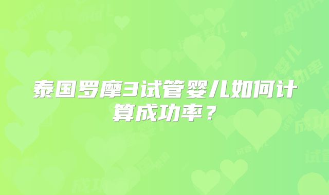 泰国罗摩3试管婴儿如何计算成功率？