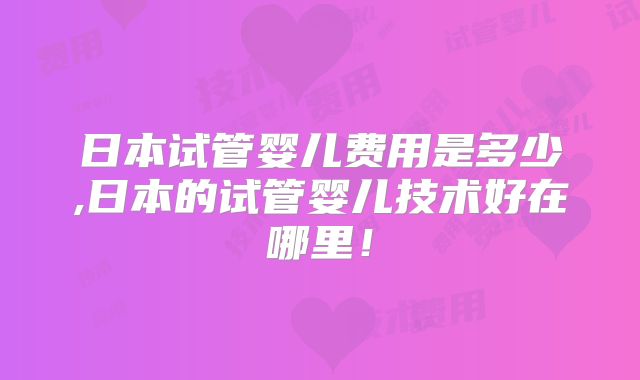日本试管婴儿费用是多少,日本的试管婴儿技术好在哪里！