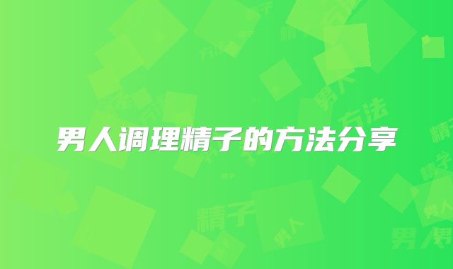 男人调理精子的方法分享