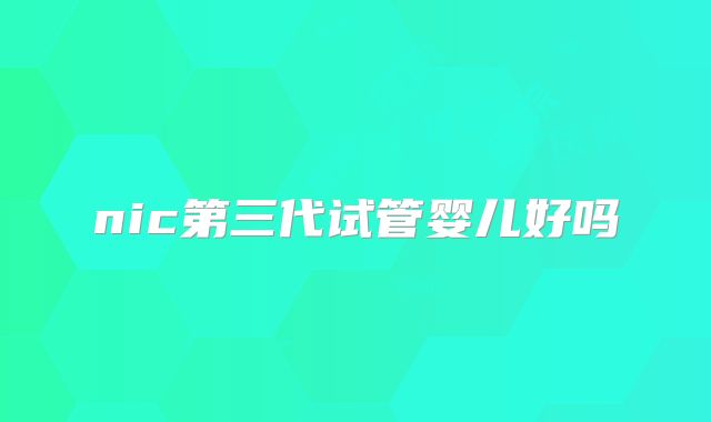 nic第三代试管婴儿好吗