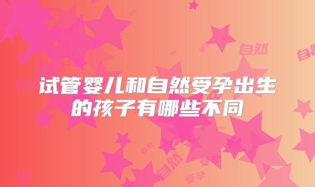 试管婴儿和自然受孕出生的孩子有哪些不同