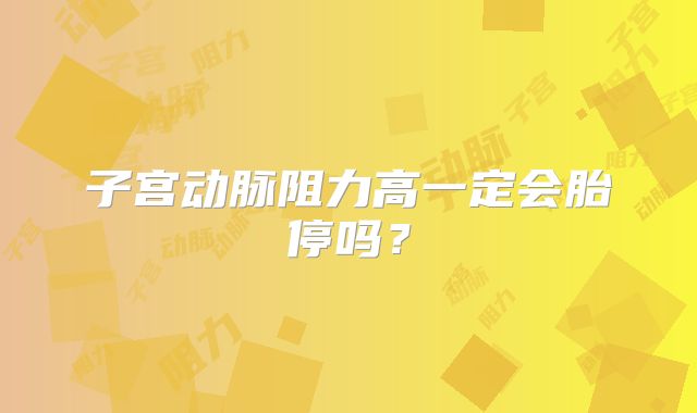 子宫动脉阻力高一定会胎停吗？
