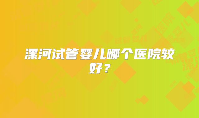 漯河试管婴儿哪个医院较好？