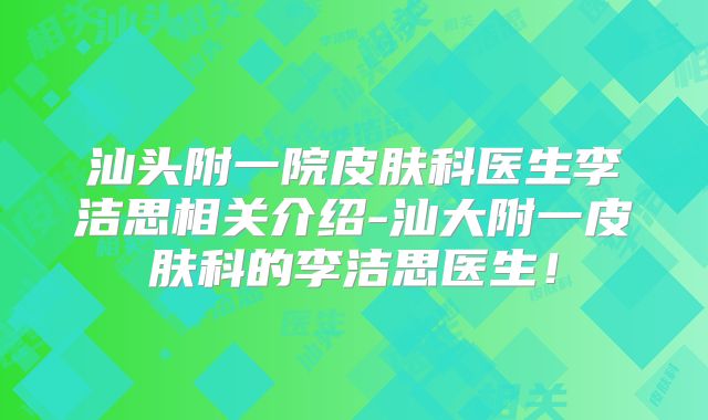 汕头附一院皮肤科医生李洁思相关介绍-汕大附一皮肤科的李洁思医生！