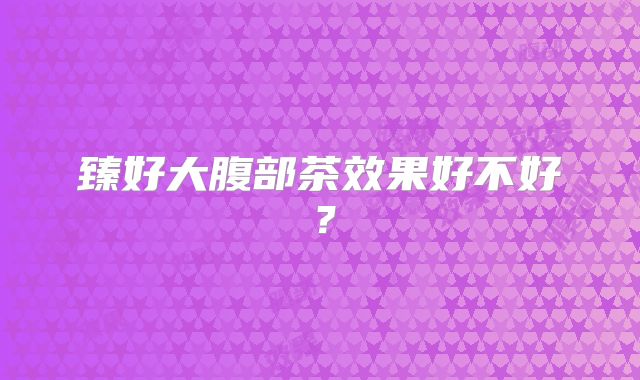 臻好大腹部茶效果好不好？