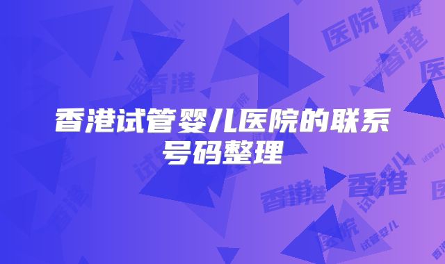 香港试管婴儿医院的联系号码整理