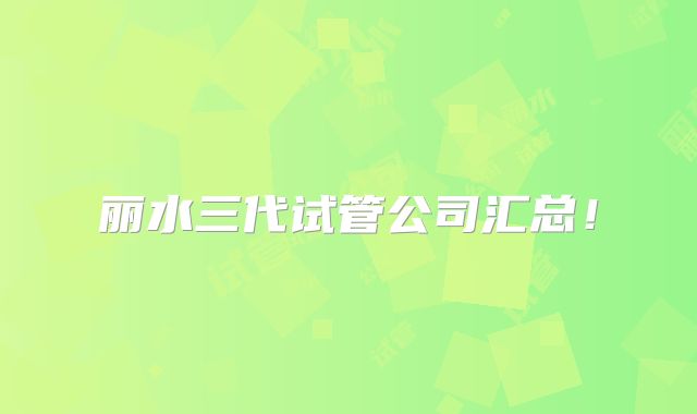 丽水三代试管公司汇总！