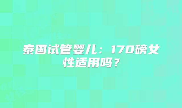 泰国试管婴儿:170磅女性适用吗?