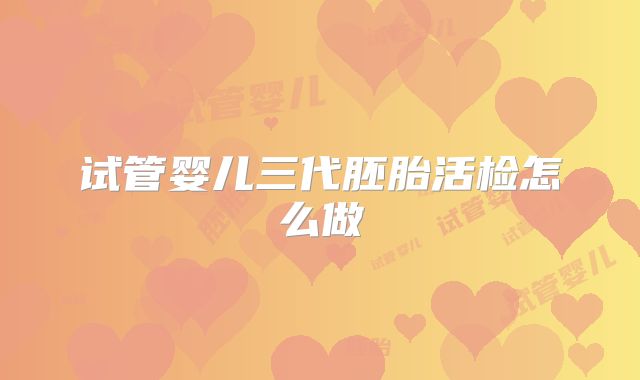 试管婴儿三代胚胎活检怎么做