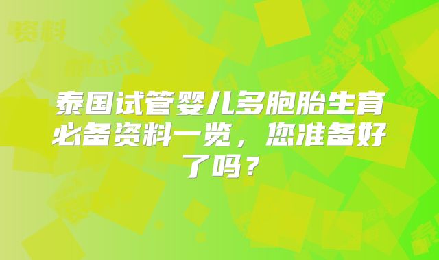 泰国试管婴儿多胞胎生育必备资料一览，您准备好了吗？