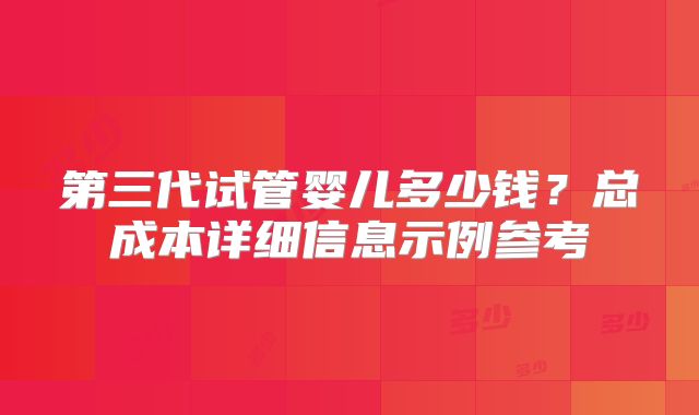 第三代试管婴儿多少钱？总成本详细信息示例参考