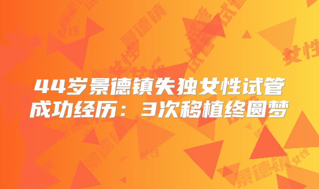 44岁景德镇失独女性试管成功经历：3次移植终圆梦