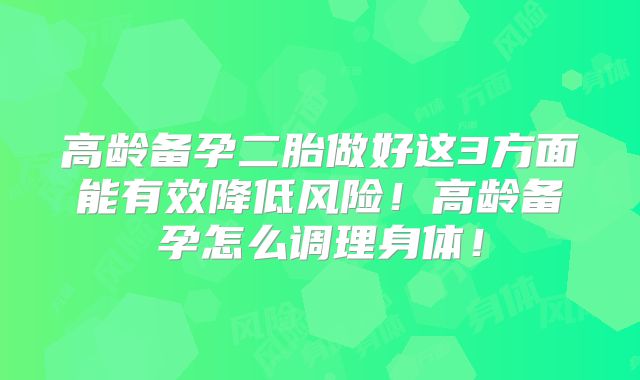 高龄备孕二胎做好这3方面能有效降低风险！高龄备孕怎么调理身体！
