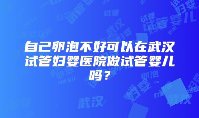 自己卵泡不好可以在武汉试管妇婴医院做试管婴儿吗?