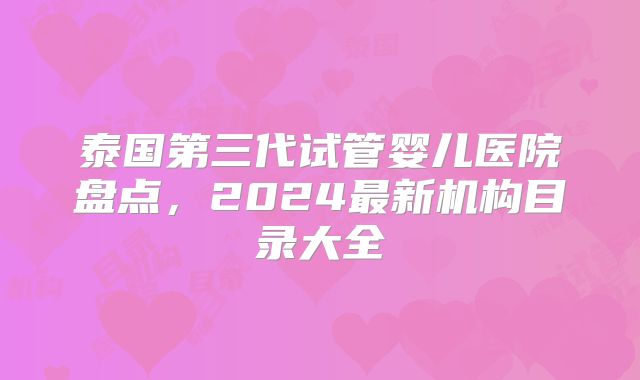 泰国第三代试管婴儿医院盘点，2024最新机构目录大全