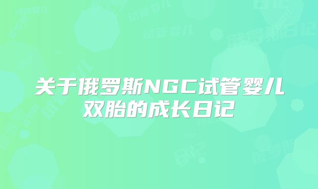 关于俄罗斯NGC试管婴儿双胎的成长日记