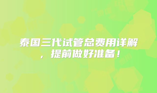 泰国三代试管总费用详解，提前做好准备！