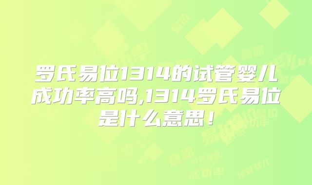 罗氏易位1314的试管婴儿成功率高吗,1314罗氏易位是什么意思！