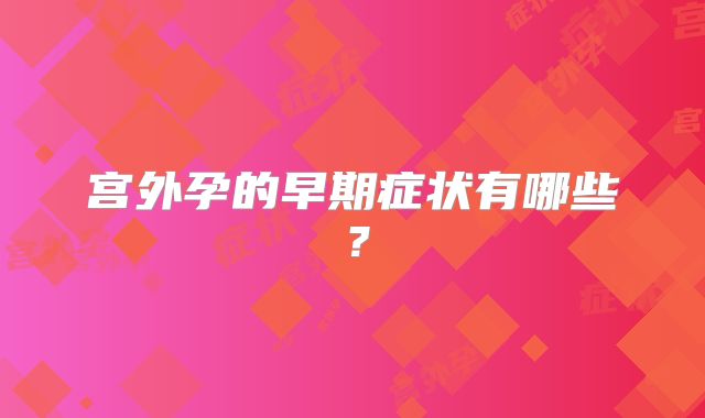 宫外孕的早期症状有哪些？