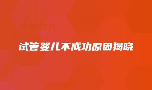 试管婴儿不成功原因揭晓