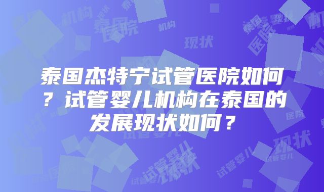 泰国杰特宁试管医院如何？试管婴儿机构在泰国的发展现状如何？