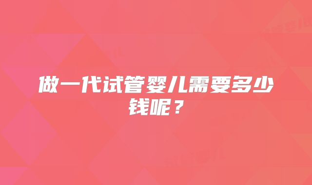 做一代试管婴儿需要多少钱呢?