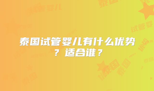 泰国试管婴儿有什么优势？适合谁？