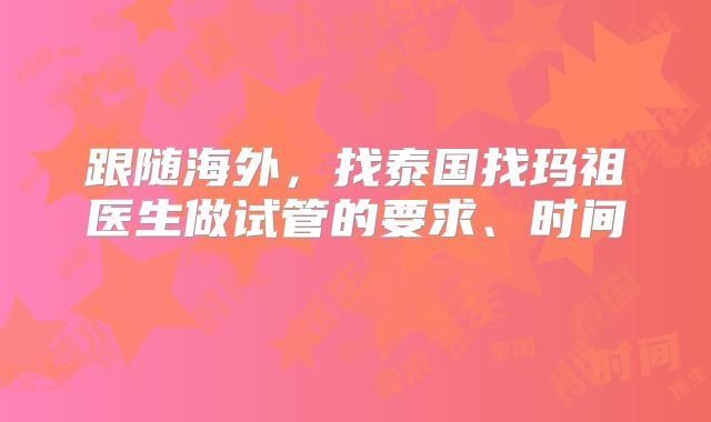 跟随海外，找泰国找玛祖医生做试管的要求、时间    