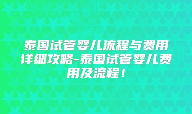 泰国试管婴儿流程与费用详细攻略-泰国试管婴儿费用及流程！
