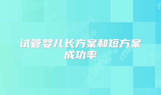 试管婴儿长方案和短方案成功率