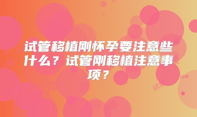 试管移植刚怀孕要注意些什么?试管刚移植注意事项?